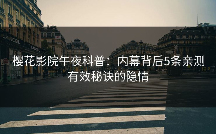 樱花影院午夜科普：内幕背后5条亲测有效秘诀的隐情
