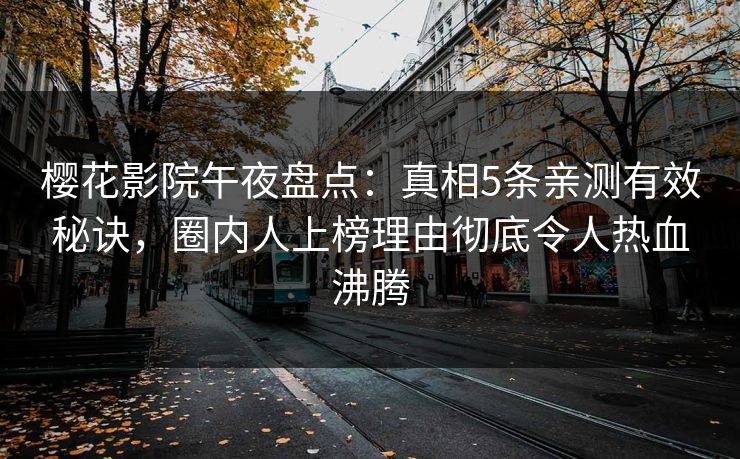 樱花影院午夜盘点：真相5条亲测有效秘诀，圈内人上榜理由彻底令人热血沸腾