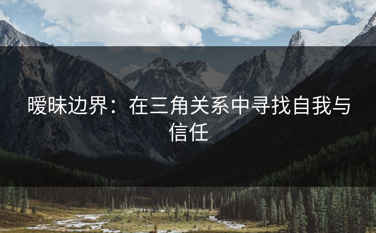 暧昧边界：在三角关系中寻找自我与信任