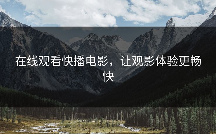 在线观看快播电影，让观影体验更畅快