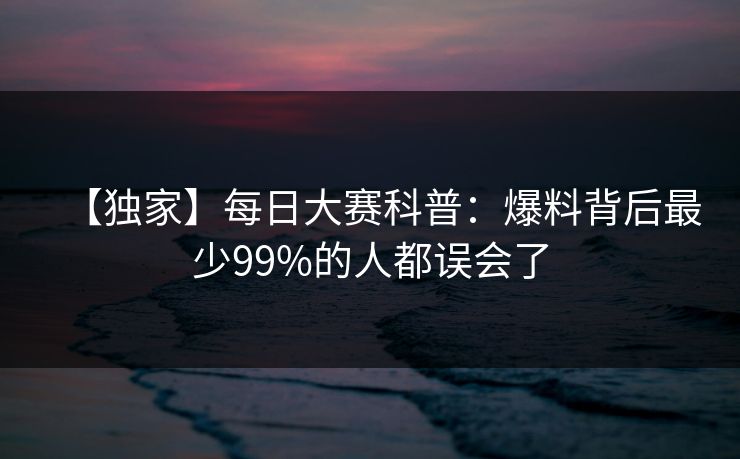 【独家】每日大赛科普：爆料背后最少99%的人都误会了