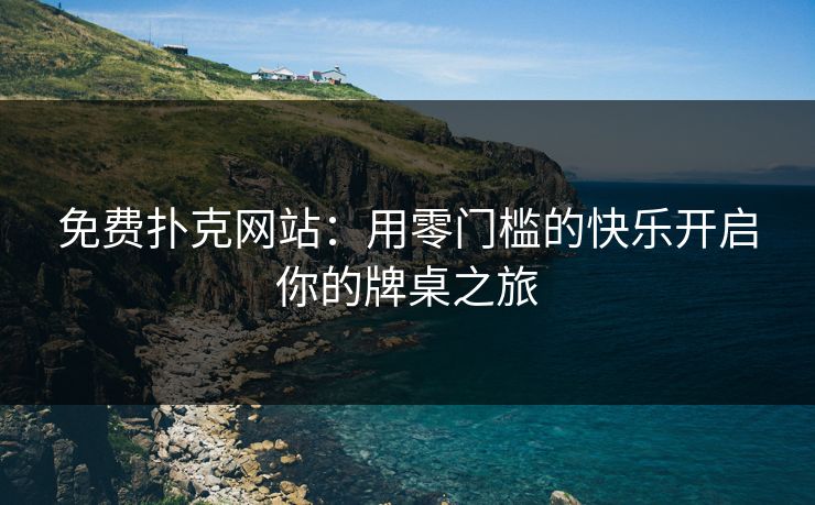 免费扑克网站：用零门槛的快乐开启你的牌桌之旅
